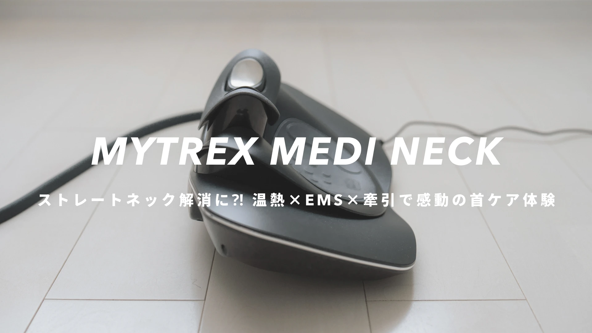 MYTREX MEDI NECK』レビュー｜ストレートネック解消に⁈ 温熱×EMS×牽引