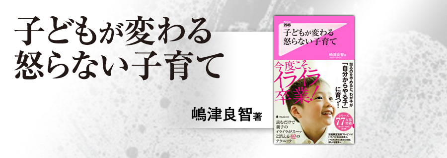 子どもが変わる怒らない子育て』嶋津良智｜フォレスト2545新書