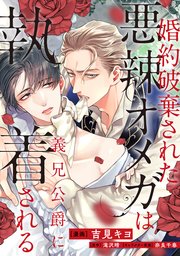 婚約破棄された悪辣オメガは義兄公爵に執着される 【連載版】: 1｜無料