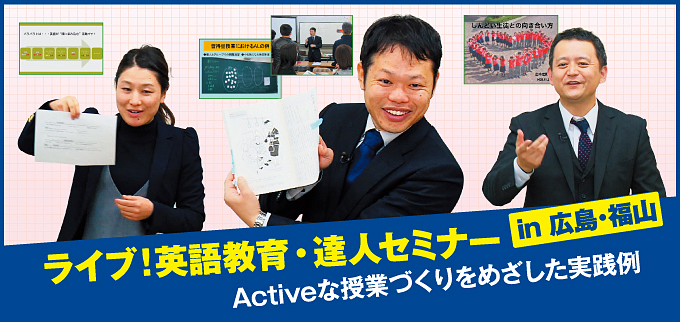 ﾗｲﾌﾞ ! 英語教育・達人ｾﾐﾅｰ in 広島・福山 ～ Activeな授業づくりを