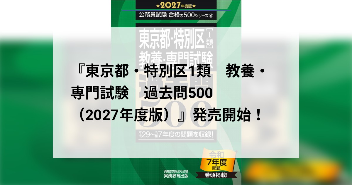 東京都・特別区1類 教養・専門試験 過去問500（2027年度版）』発売開始