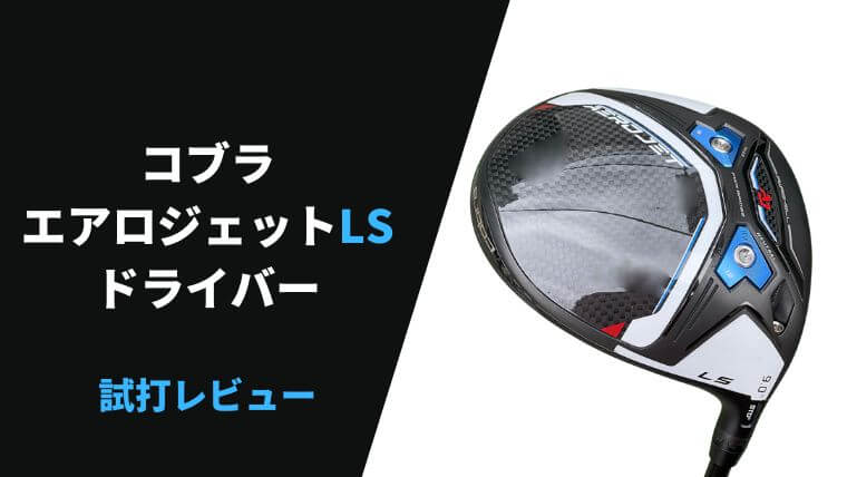 試打評価】コブラ エアロジェットLSドライバー｜ハードだけど飛距離は