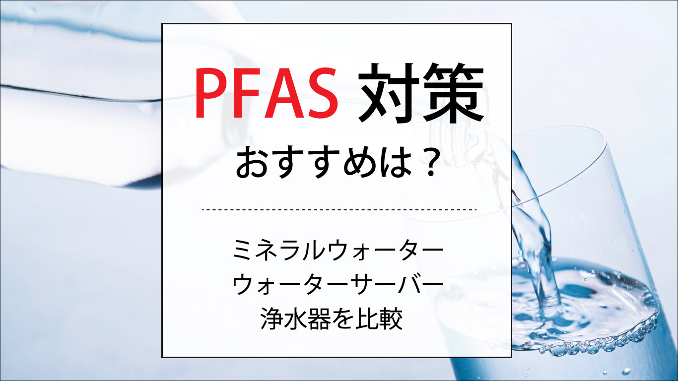 PFAS対策｜浄水器・ミネラルウォーター・ウォーターサーバーを徹底比較
