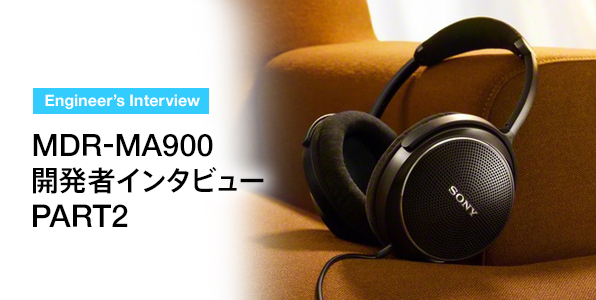 MDR-MA900 開発者インタビュー PART2 | ヘッドホン | ソニー