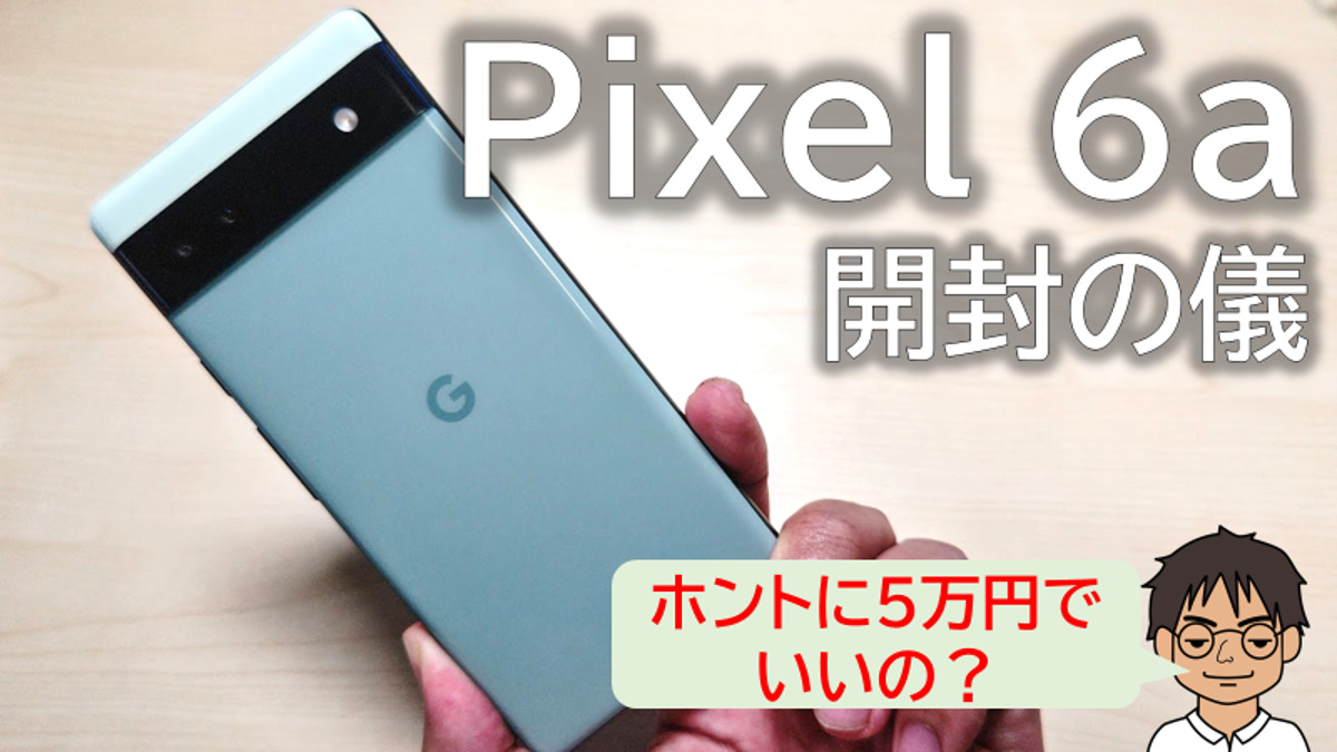 Google Pixel 6a 開封レビュー】さらに特価!!高性能をこんなに安く!?5
