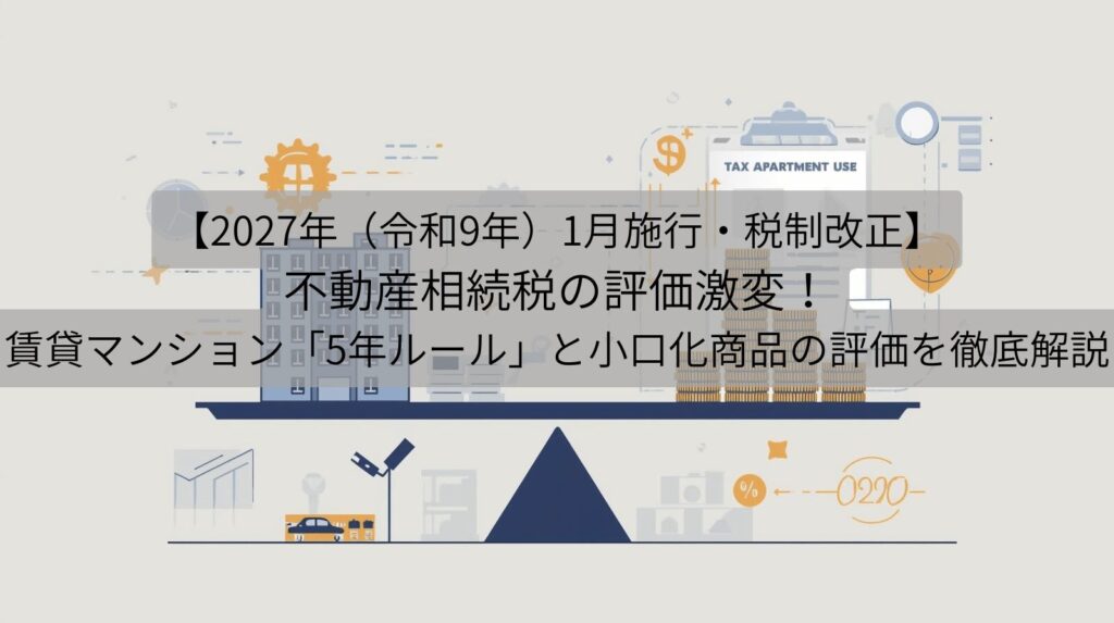 2027年（令和9年）1月施行・税制改正】不動産相続税の評価激変！賃貸