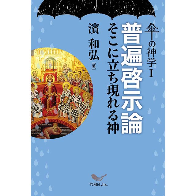 濱 和弘［著］傘の神学Ⅰ普遍啓示論 そこに立ち現れる神 | 株式会社ヨベル