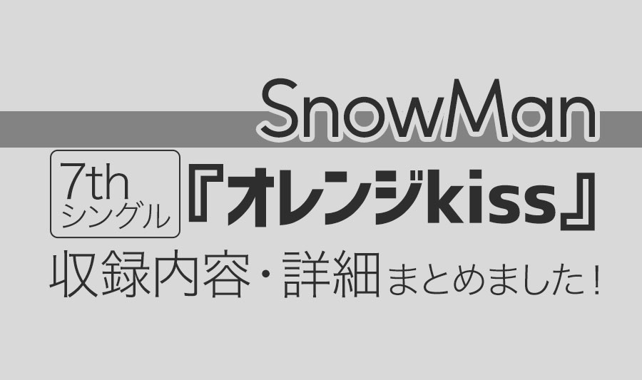 Snow Man】7thシングル『オレンジkiss』が7/13発売決定！[収録内容