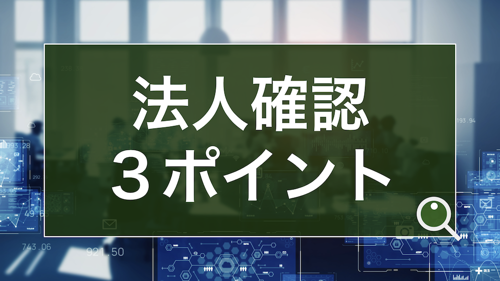 あらゆる企業間取引で必要となる「法人確認」とは？3つのチェック