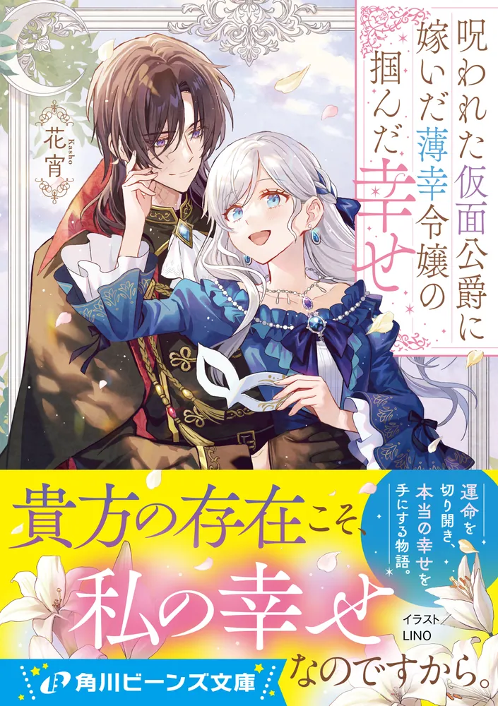 呪われた仮面公爵に嫁いだ薄幸令嬢の掴んだ幸せ」花宵 [角川ビーンズ