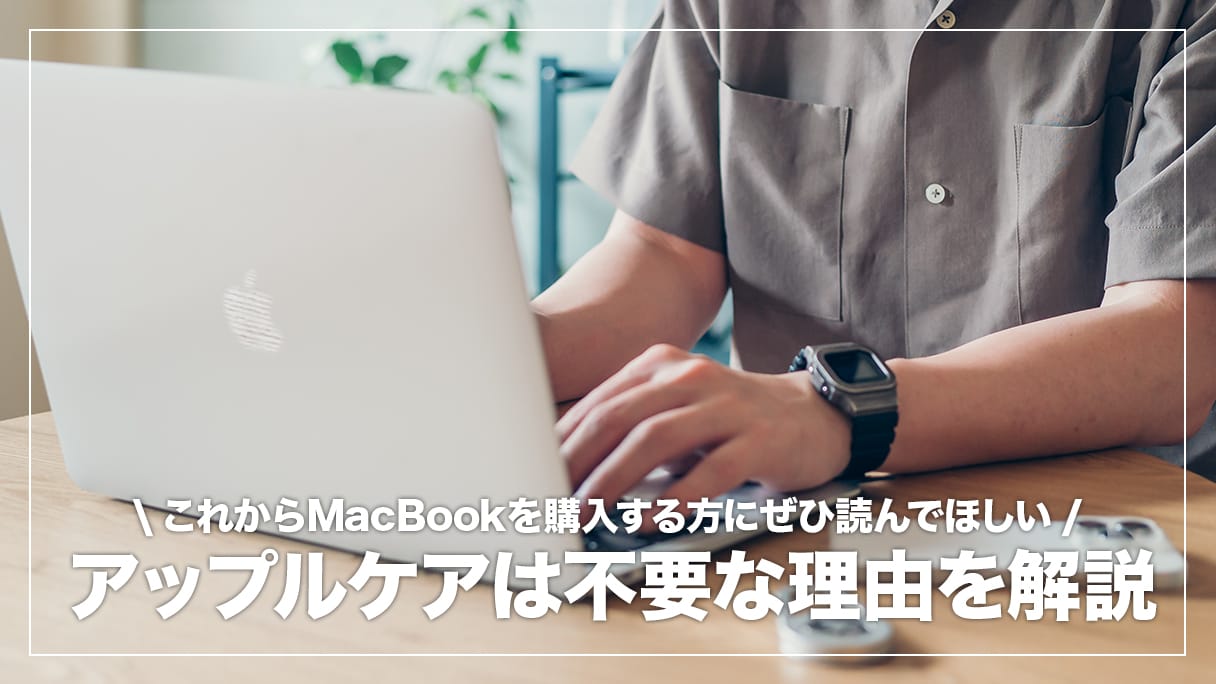MacBookを買ったらアップルケアに入るべき？必要ではない理由4つを解説