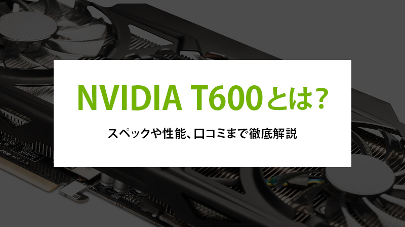 NVIDIA T600とは？スペックや性能、口コミまで徹底解説 - | 法人様向け