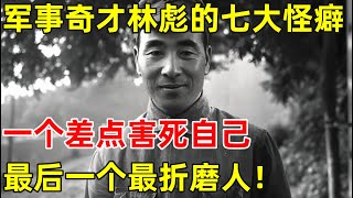 军事奇才林彪的七大怪癖,一个差点害死自己,最后一个最折磨人【历史纪实