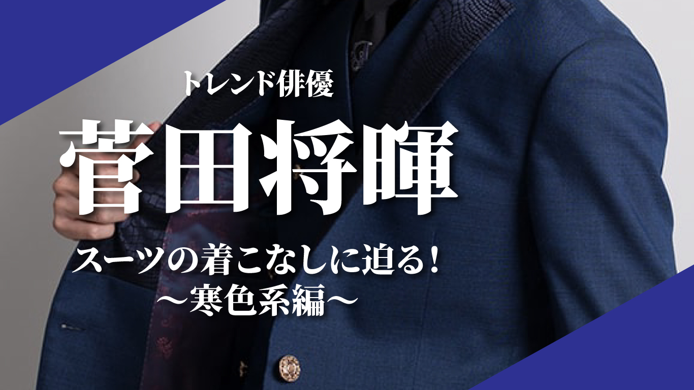 トレンド俳優【菅田将暉】スーツの着こなしに迫る！〜寒色系編