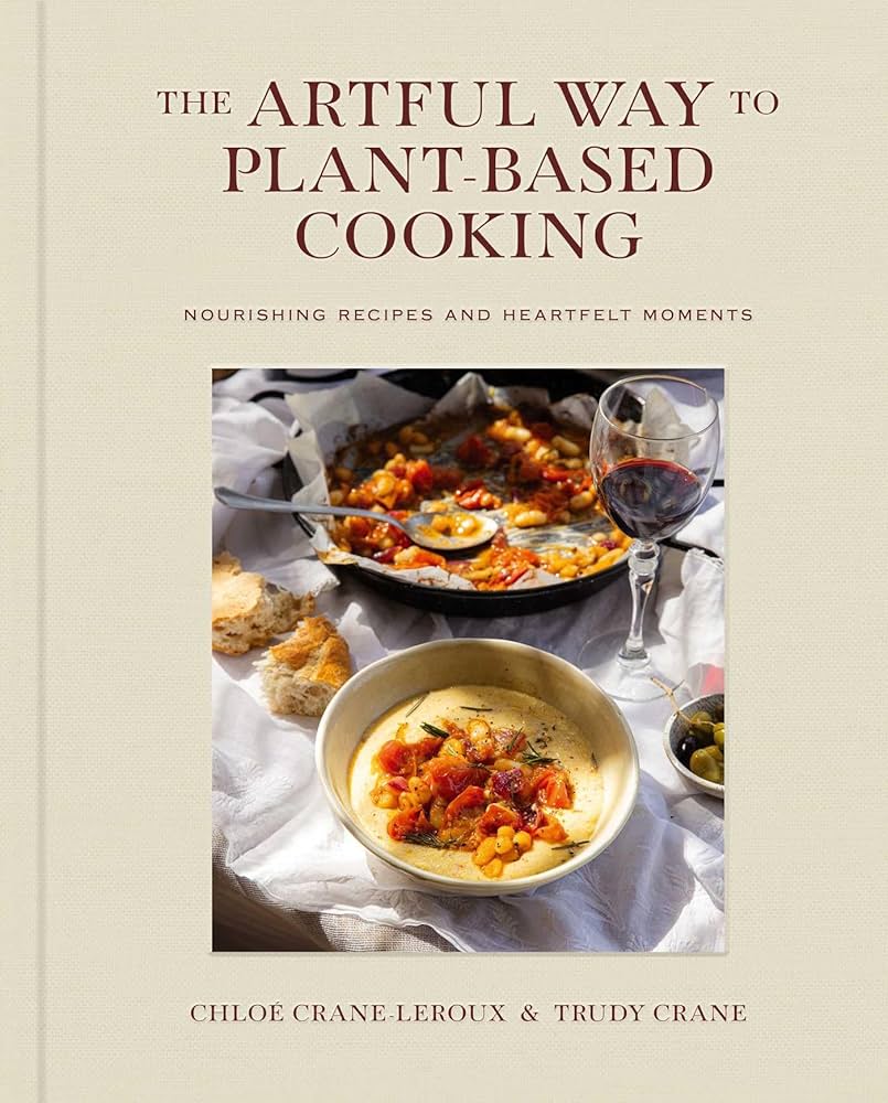 The Artful Way to Plant-Based Cooking: Nourishing Recipes and